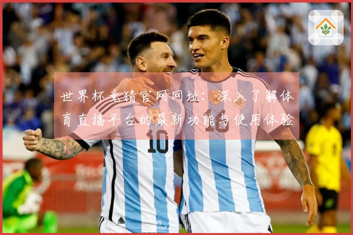 世界杯竞猜官网网址:深入了解体育直播平台的最新功能与使用体验
