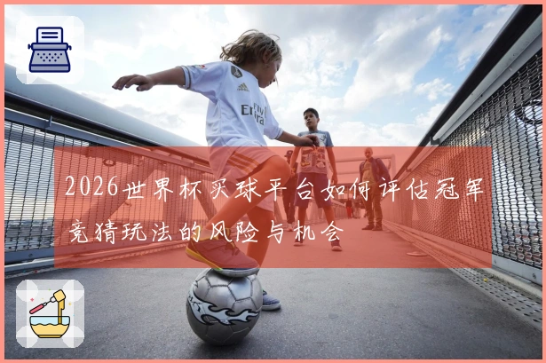 2026世界杯买球平台如何评估冠军竞猜玩法的风险与机会
