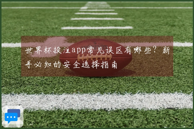 世界杯投注app常见误区有哪些？新手必知的安全选择指南