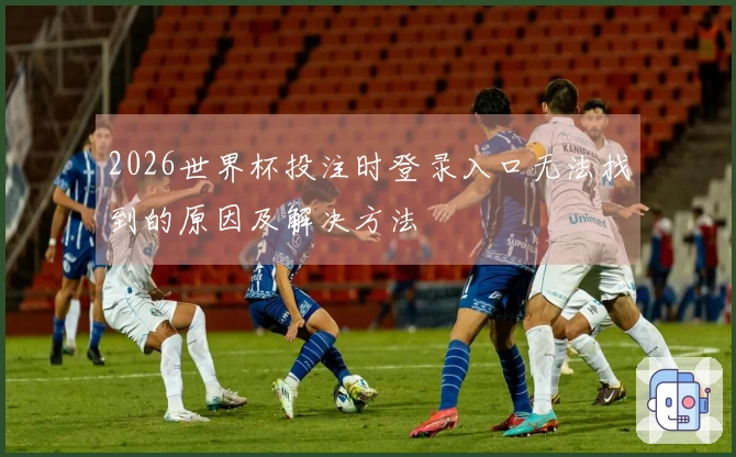 2026世界杯投注时登录入口无法找到的原因及解决方法