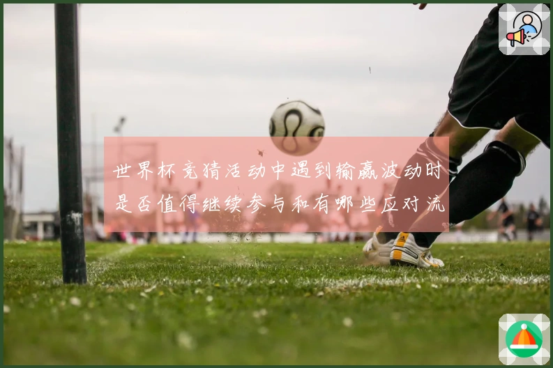 世界杯竞猜活动中遇到输赢波动时是否值得继续参与和有哪些应对流程