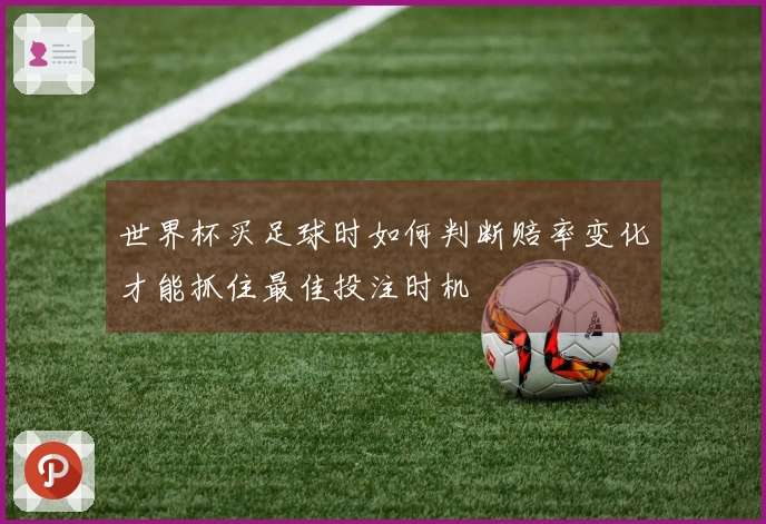 世界杯买足球时如何判断赔率变化才能抓住最佳投注时机