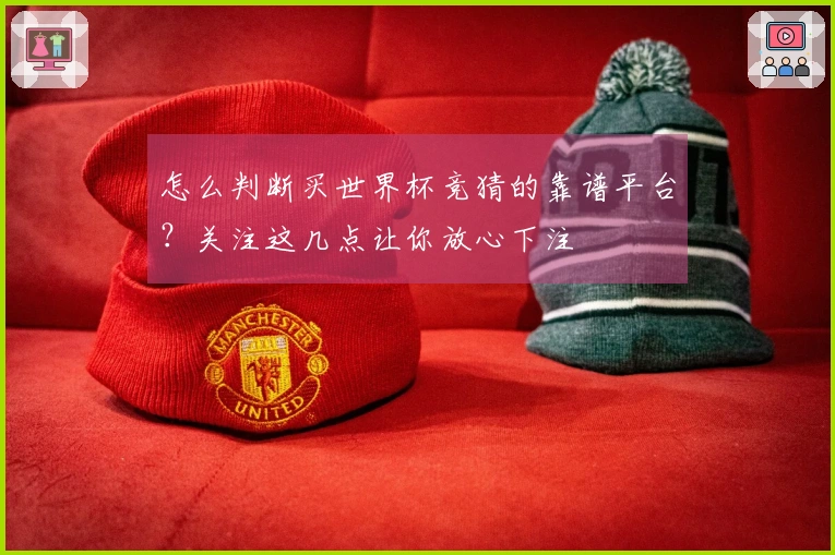 怎么判断买世界杯竞猜的靠谱平台？关注这几点让你放心下注