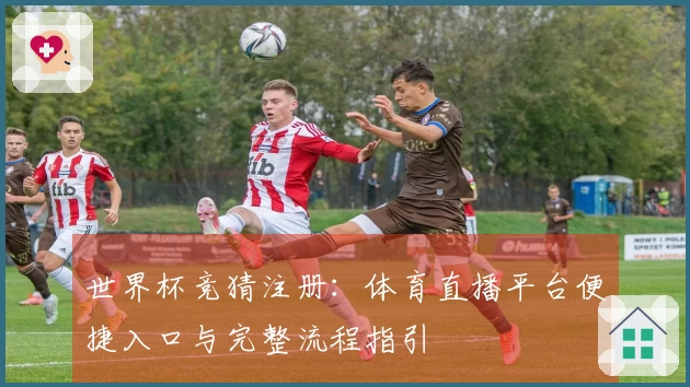 世界杯竞猜注册：体育直播平台便捷入口与完整流程指引