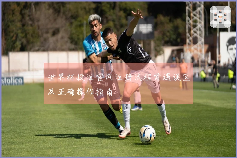 世界杯投注官网注册流程常遇误区及正确操作指南