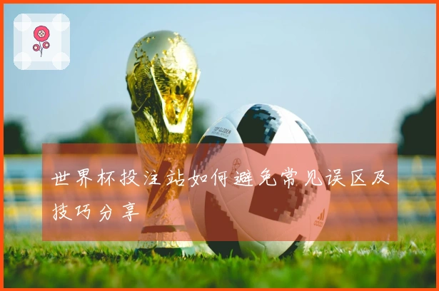 世界杯投注站如何避免常见误区及技巧分享