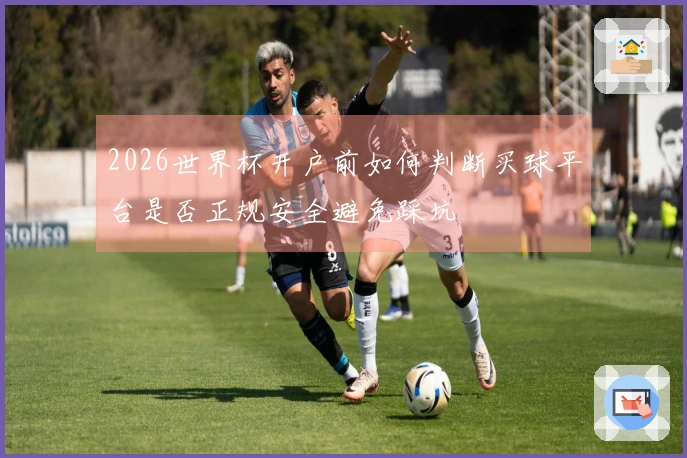 2026世界杯开户前如何判断买球平台是否正规安全避免踩坑