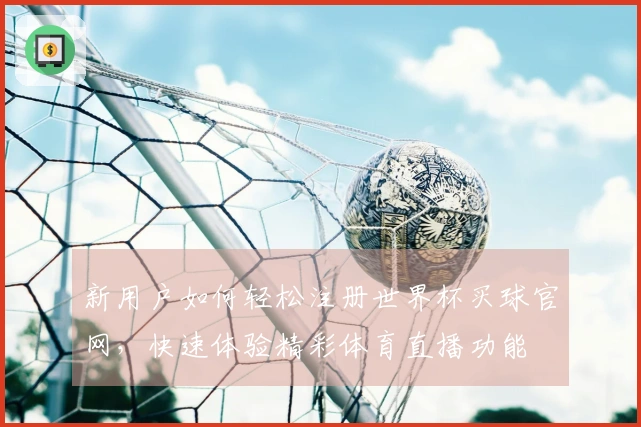 新用户如何轻松注册世界杯买球官网，快速体验精彩体育直播功能
