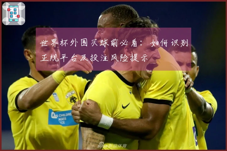 世界杯外围买球前必看:如何识别正规平台及投注风险提示