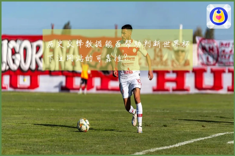 历史交锋数据能否帮助判断世界杯下注网站的可靠性？