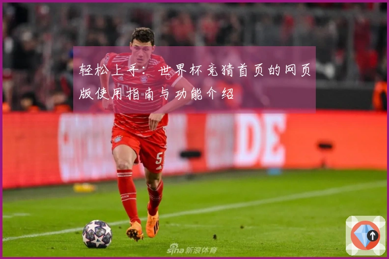 轻松上手:世界杯竞猜首页的网页版使用指南与功能介绍