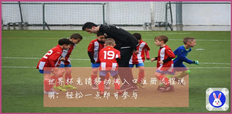 世界杯竞猜移动端入口注册流程说明：轻松一点即可参与