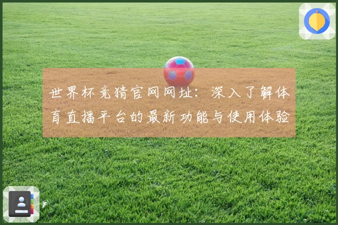 世界杯竞猜官网网址：深入了解体育直播平台的最新功能与使用体验