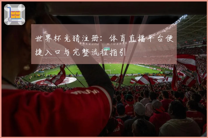 世界杯竞猜注册：体育直播平台便捷入口与完整流程指引