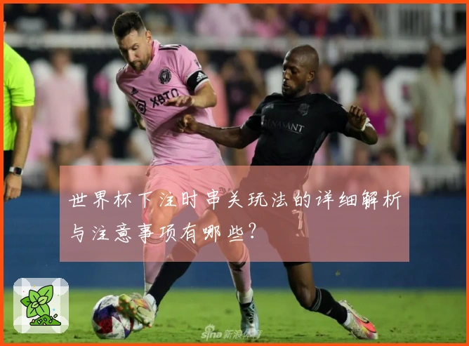 世界杯下注时串关玩法的详细解析与注意事项有哪些？