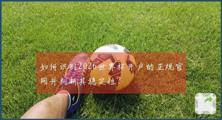 如何识别2026世界杯开户的正规官网并判断其稳定性？