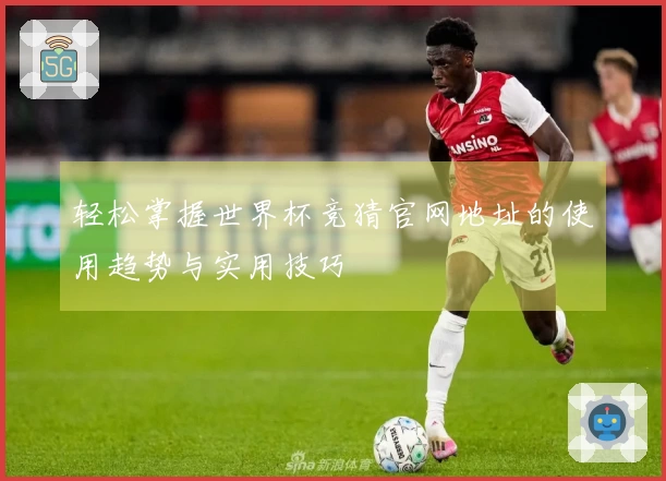 轻松掌握世界杯竞猜官网地址的使用趋势与实用技巧