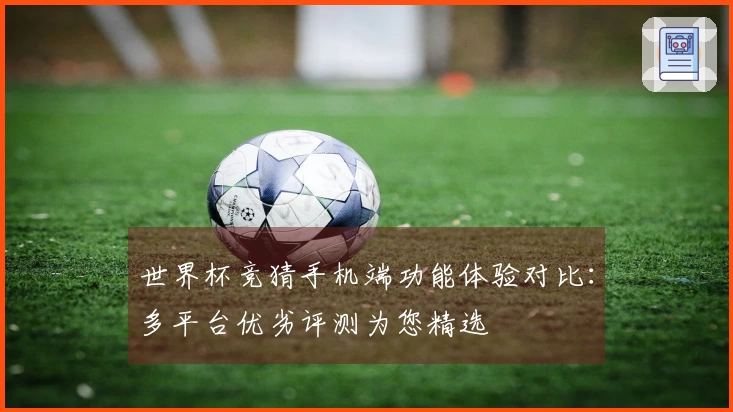 世界杯竞猜手机端功能体验对比：多平台优劣评测为您精选