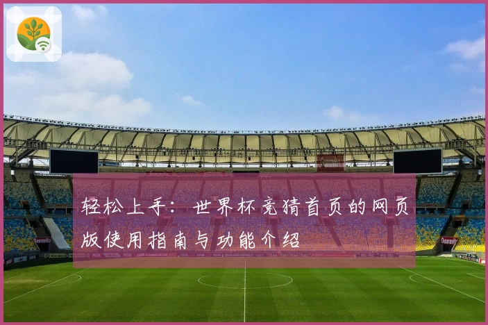 轻松上手：世界杯竞猜首页的网页版使用指南与功能介绍
